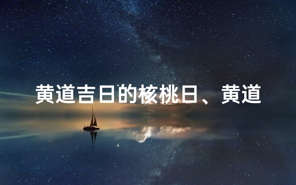 黄道吉日的核桃日、黄道吉日核桃日:丰收好运迎佳节