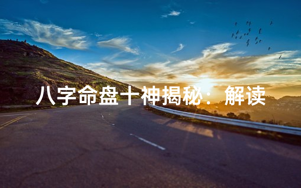 八字命盘十神揭秘:解读命运奥秘