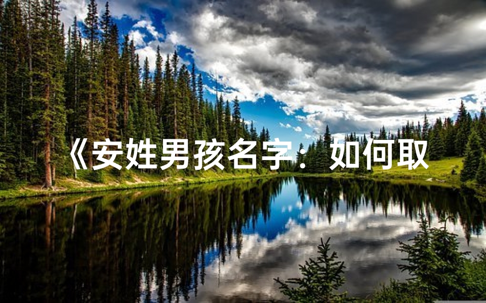 《安姓男孩名字:如何取一个既独特又好听的昵称?》-优贝算卦网