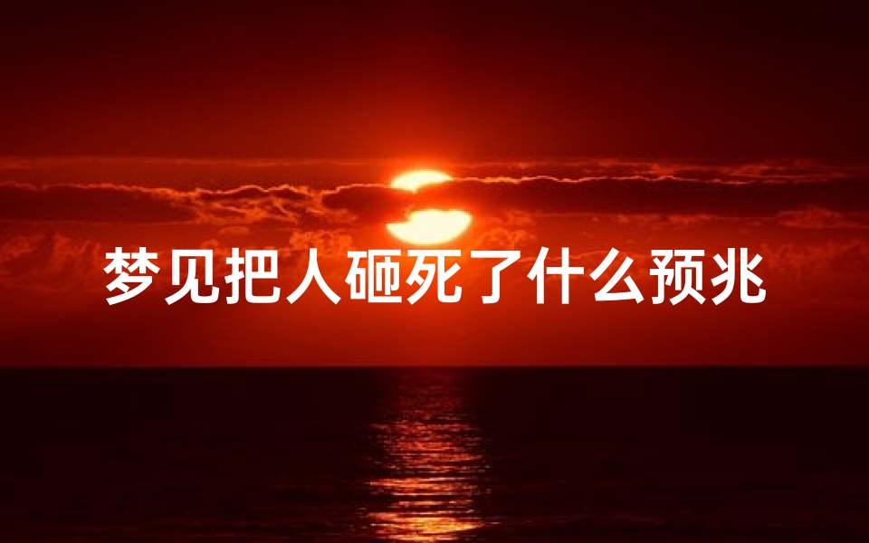 梦见把人砸死了什么预兆解梦-梦见我把人砸死了是什么意思
