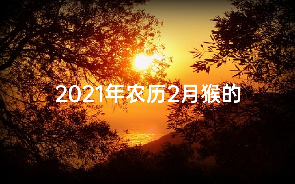 2021年农历2月猴的运气-《农历二月猴生肖运势大揭秘》