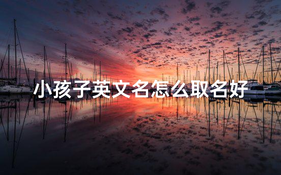 小孩子英文名怎么取名好听