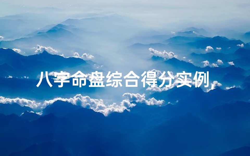 八字命盘综合得分实例,八字命盘综合得分实例解析:揭秘命运密码