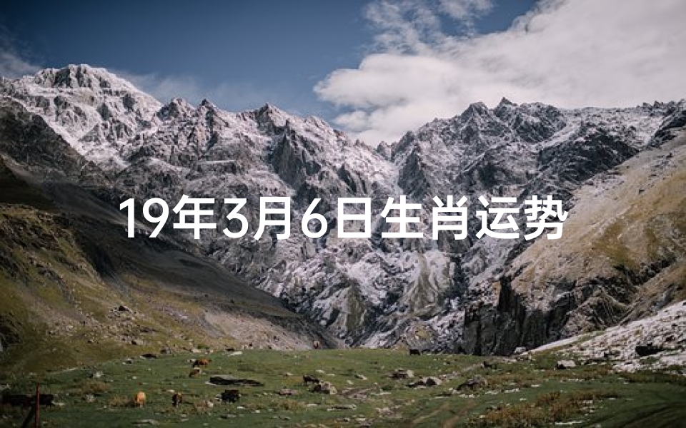 19年3月6日生肖运势—19年3月6日生肖运势查询