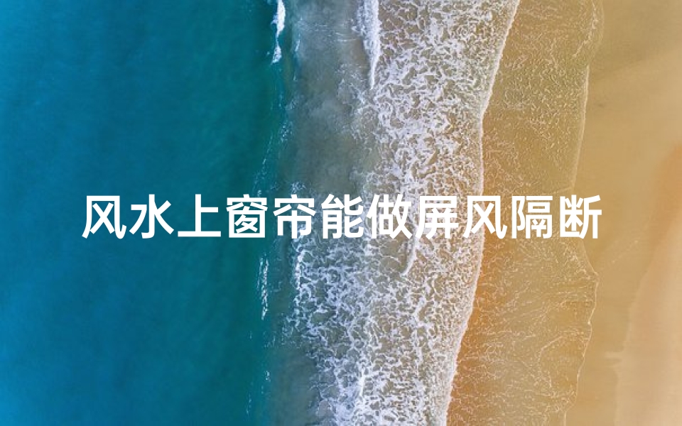 风水上窗帘能做屏风隔断吗,用窗帘做屏风隔断可以吗-优贝算卦网