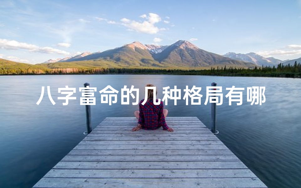 八字富命的几种格局有哪些-八字富命格局揭秘:财运亨通的秘密通道