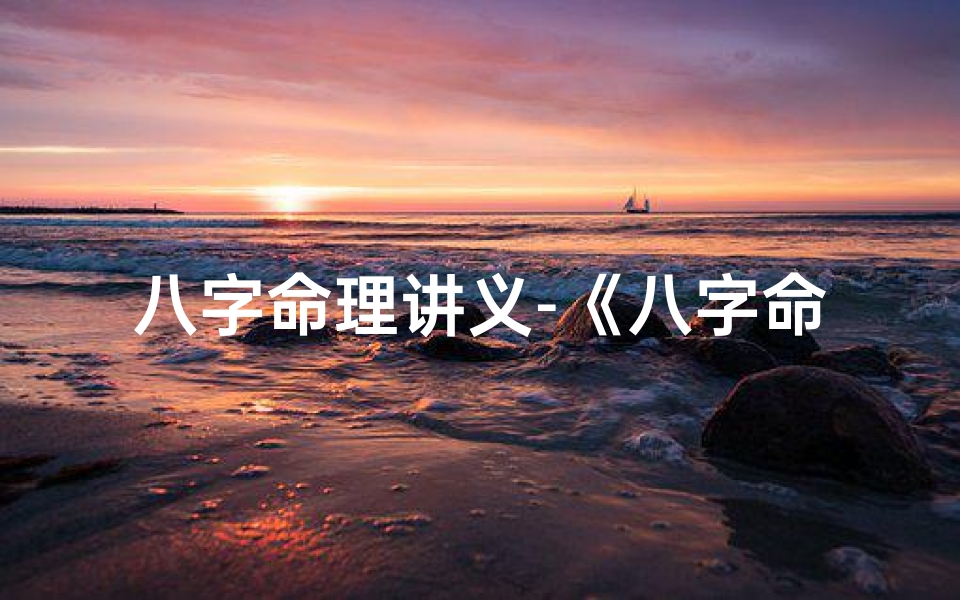 八字命理讲义-《八字命理精华汇编:267条术语深度解析》