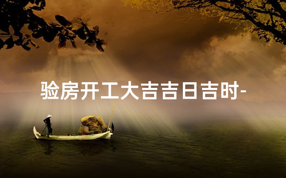 验房开工大吉吉日吉时-验房日子