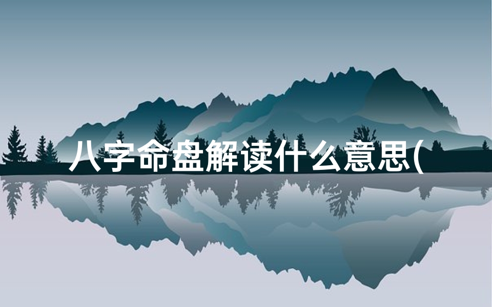 八字命盘解读什么意思(八字命盘揭秘:解读命运之谜)