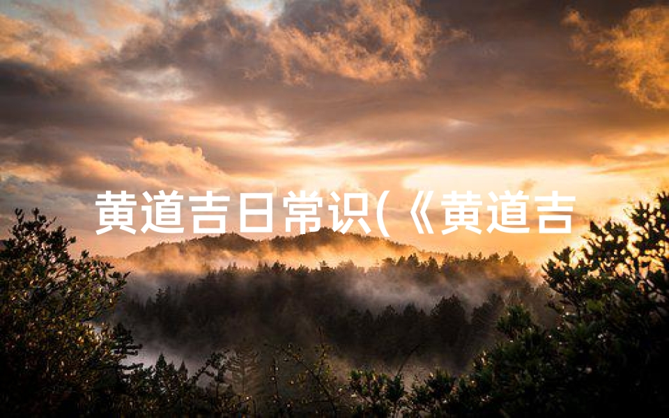黄道吉日常识(《黄道吉日:日常生活中的吉时智慧》)