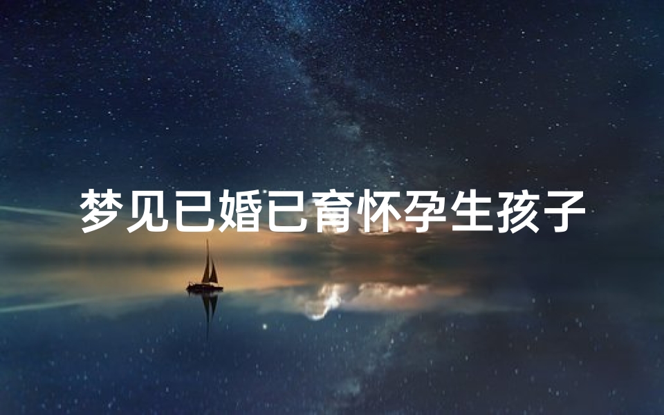 梦见已婚已育怀孕生孩子(梦见已婚人怀孕什么预兆)