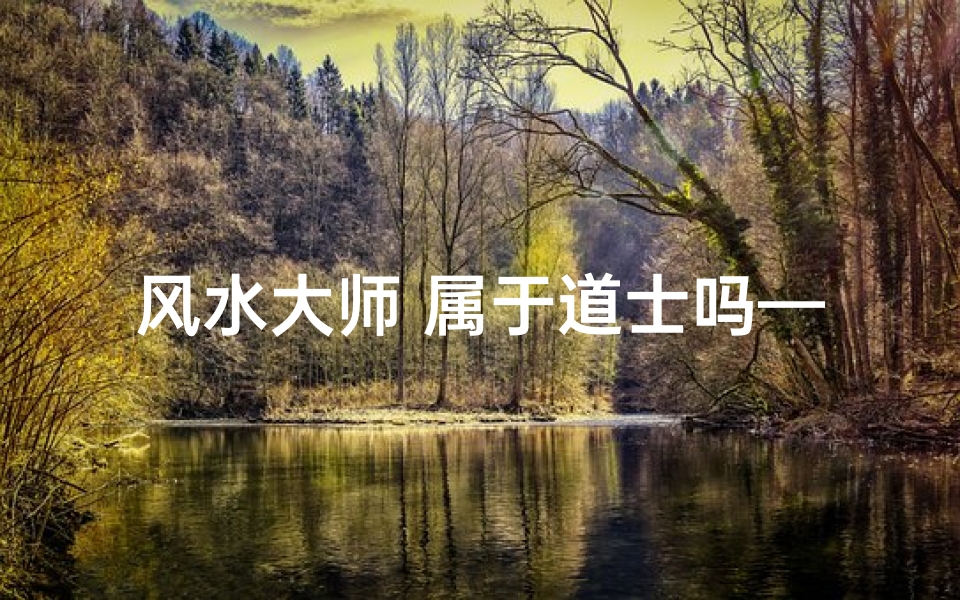 风水大师 属于道士吗—风水师是道士吗
