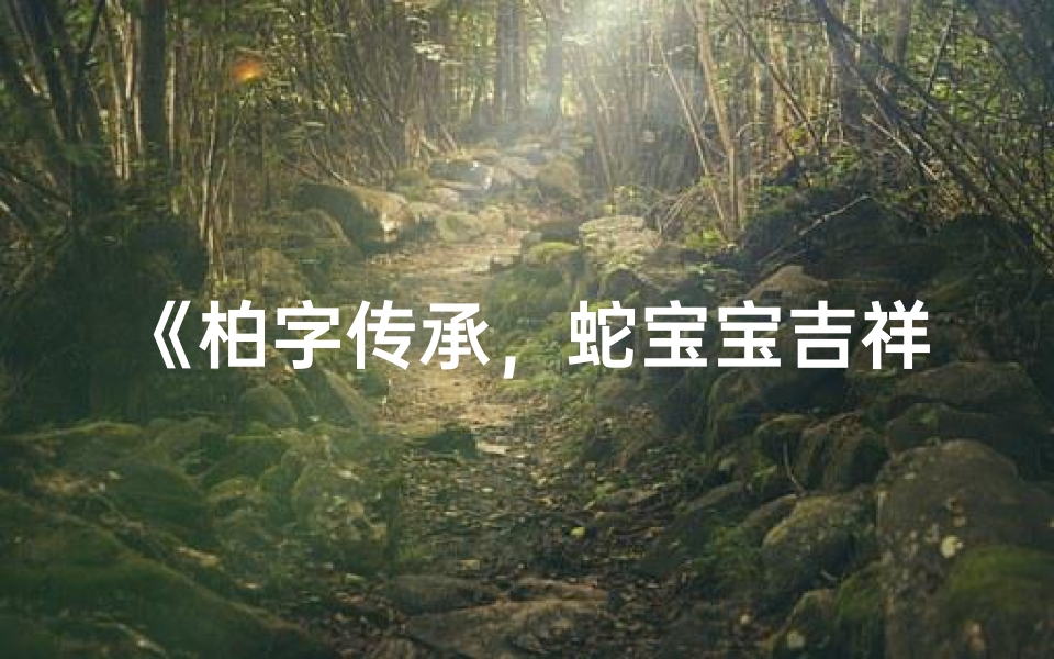 《柏字传承,蛇宝宝吉祥命名新篇章》
