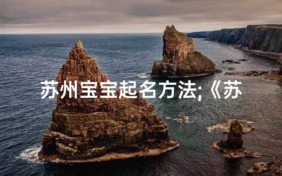 苏州宝宝起名方法;《苏州:一个充满故事的小孩名字》