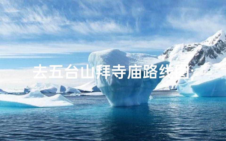 去五台山拜寺庙路线图;去五台山几天,怎么安排行程