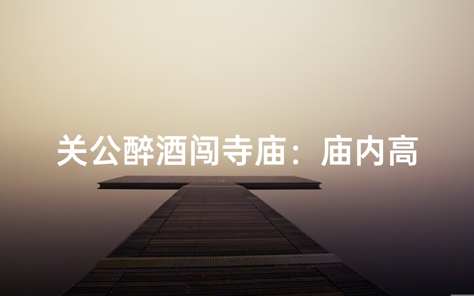 关公醉酒闯寺庙:庙内高僧如何应对?
