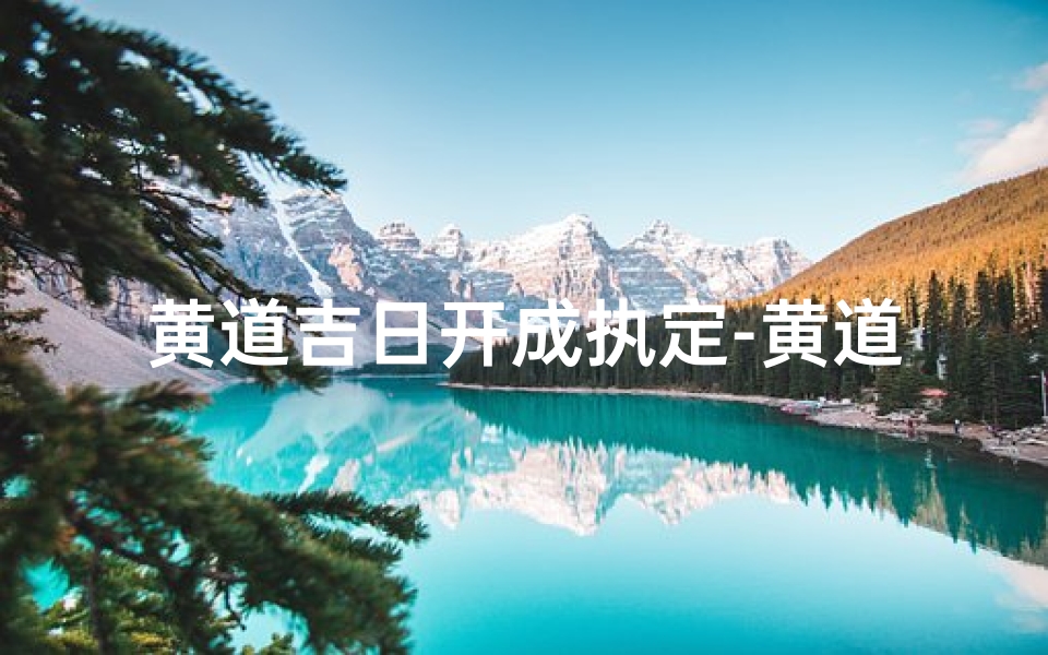 黄道吉日开成执定-黄道定日 执日 成日哪个好