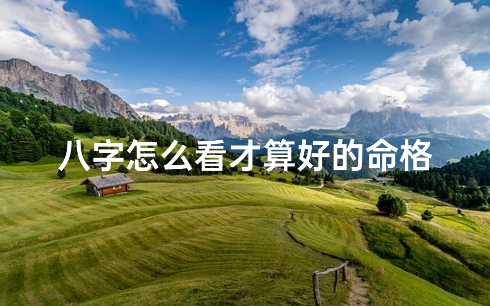 八字怎么看才算好的命格、八字揭秘:如何判断八字命格优劣