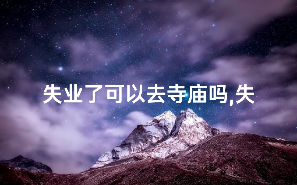 失业了可以去寺庙吗,失业后,寺庙成避风港?