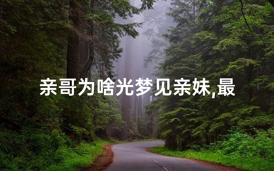 亲哥为啥光梦见亲妹,最近老是梦见亲妹妹
