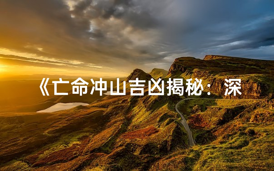 《亡命冲山吉凶揭秘:深度解析生死抉择》