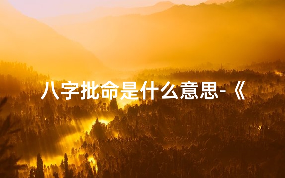 八字批命是什么意思-《八字批命秘籍:必读经典书籍盘点》
