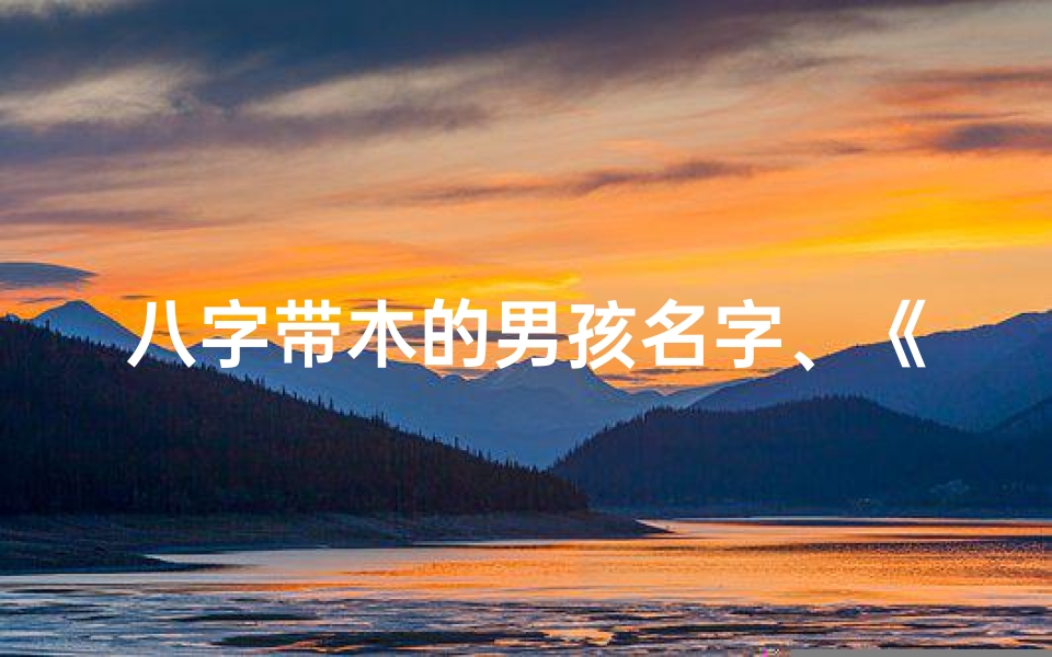 八字带木的男孩名字、《木命男子:八字解读与人生启示录》