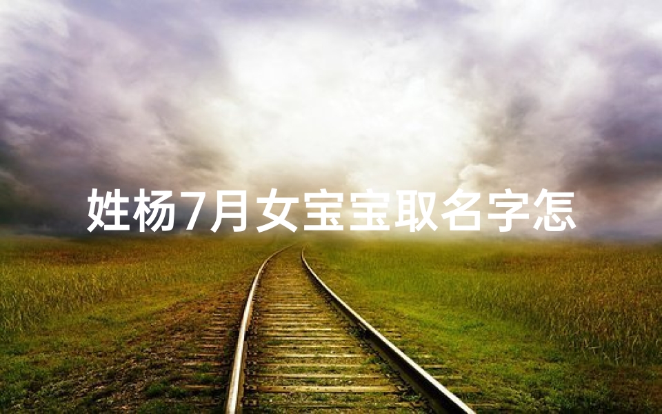 姓杨7月女宝宝取名字怎么取-《杨家宝贝降临,7月女宝宝取名大揭秘》