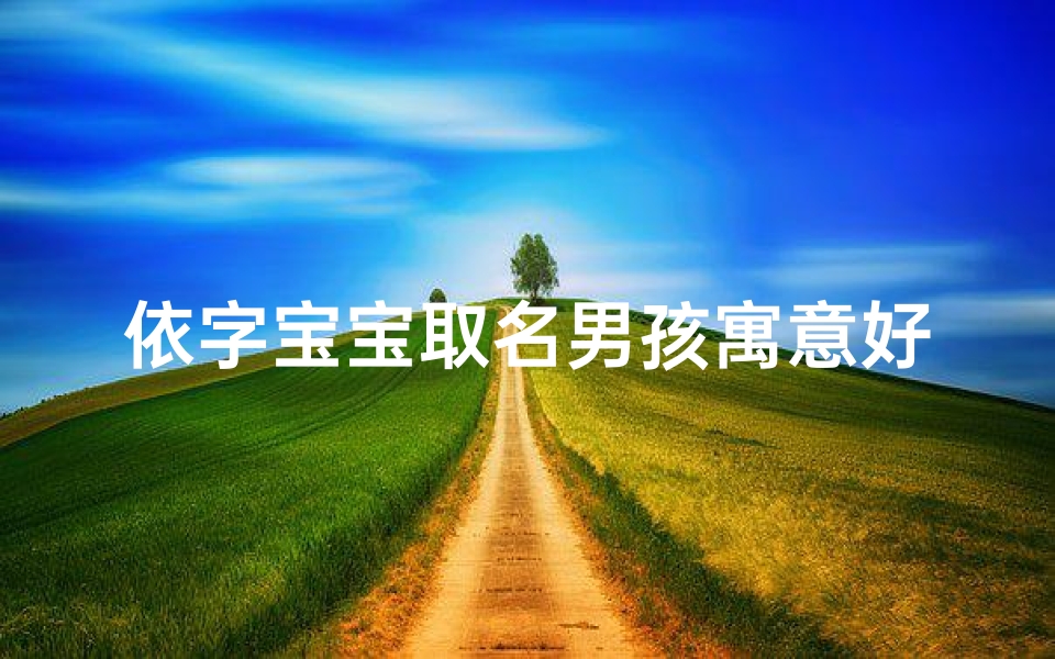 依字宝宝取名男孩寓意好吗—依字取名男孩有寓意