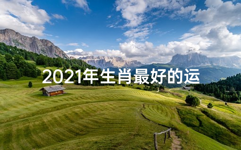 2021年生肖最好的运势排行榜-生肖运势:揭秘哪一年运势最旺