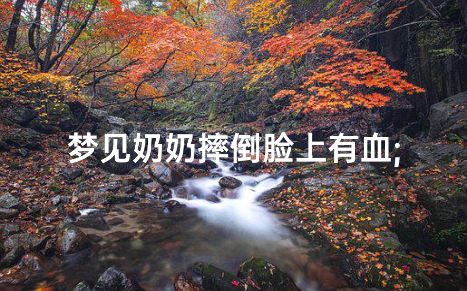 梦见奶奶摔倒脸上有血;梦见奶奶摔倒脸上有血印