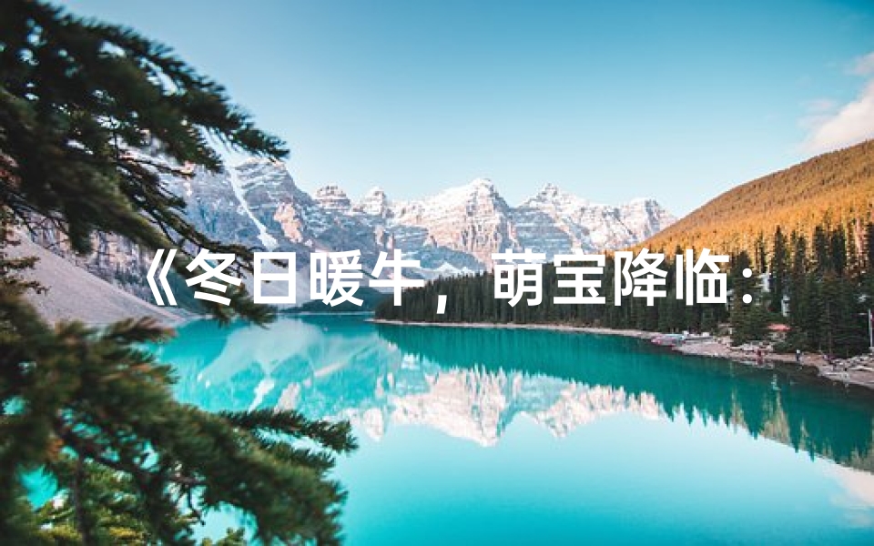 《冬日暖牛,萌宝降临:为女宝宝取名的温馨建议》
