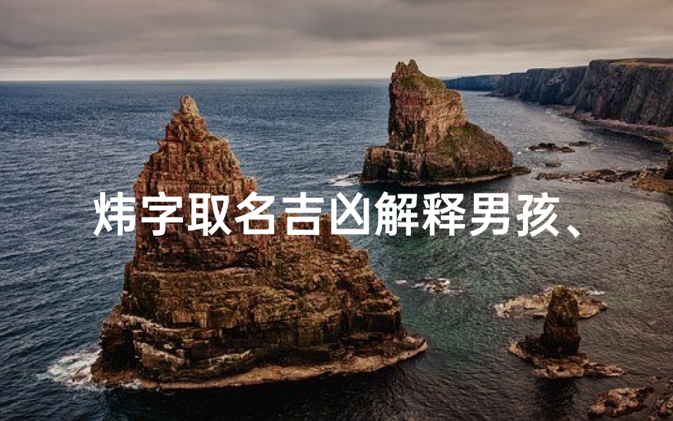 炜字取名吉凶解释男孩、《炜字男孩取名:寓意光明,吉祥如意解析》