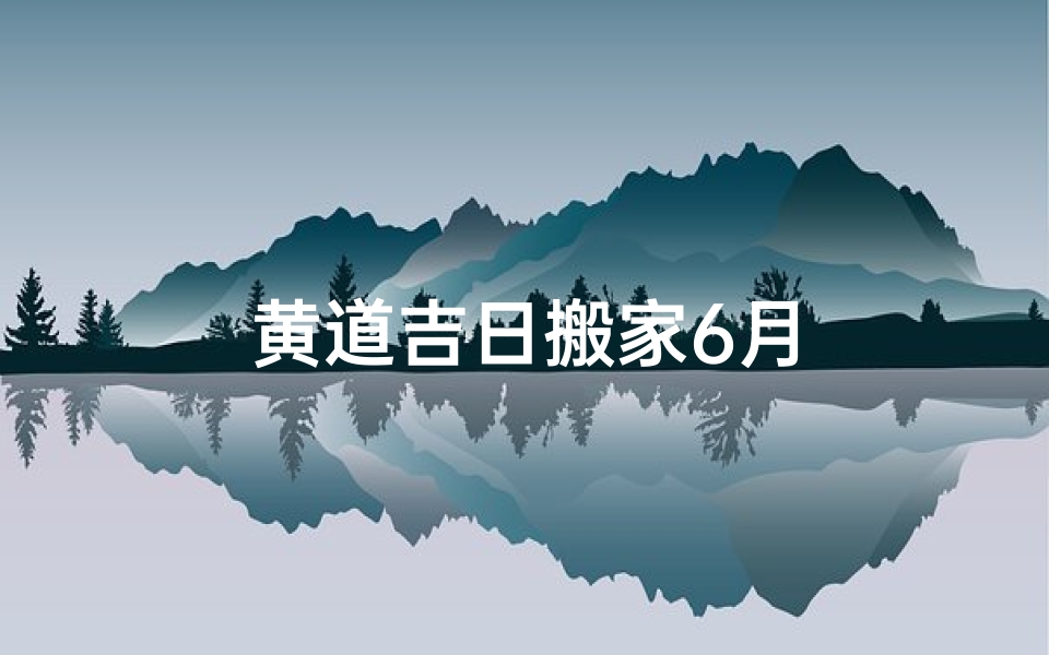 黄道吉日搬家6月