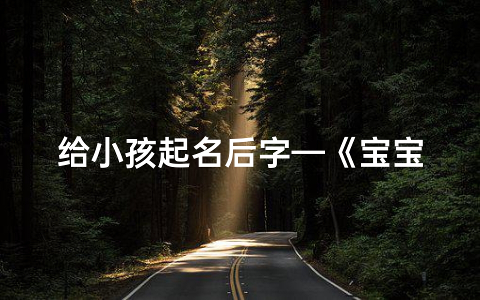 给小孩起名后字—《宝宝起名:巧选后字,寓意美好人生》