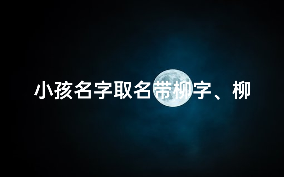小孩名字取名带柳字、柳儿欢歌迎春来——宝宝取名新风尚