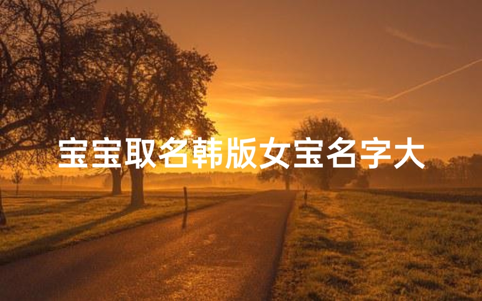 宝宝取名韩版女宝名字大全、女宝宝韩式名字