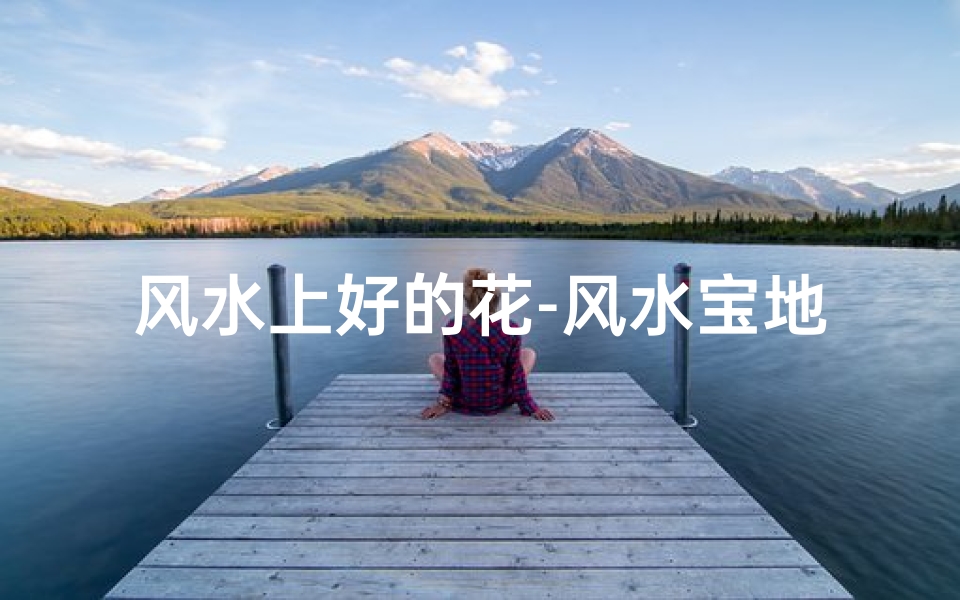 风水上好的花-风水宝地花草繁盛之谜