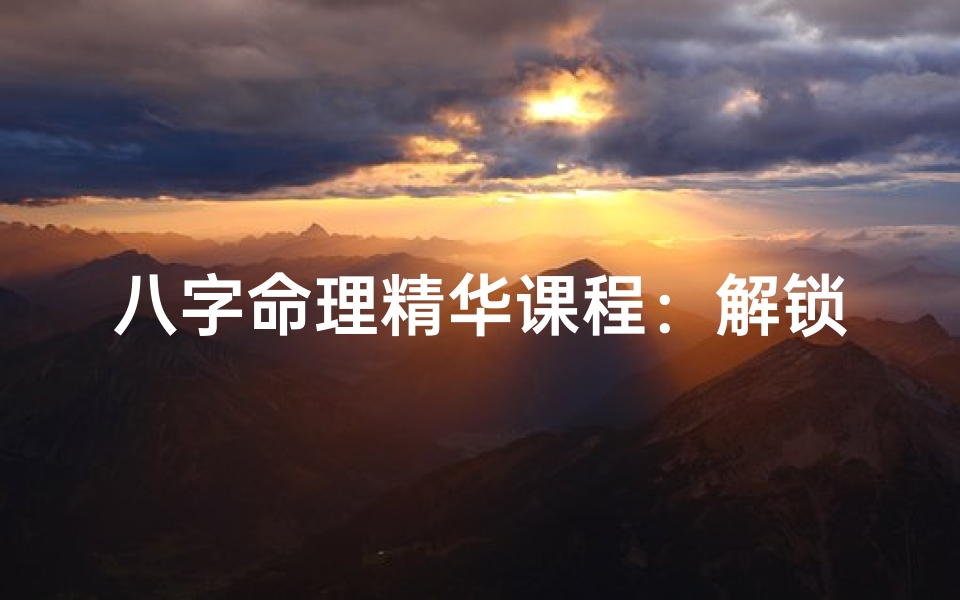 八字命理精华课程:解锁命运之门