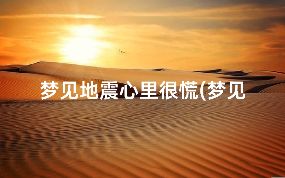 梦见地震心里很慌(梦见地震的感觉)