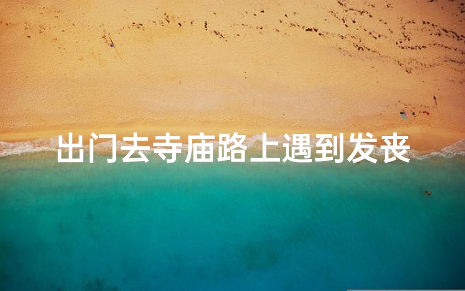 出门去寺庙路上遇到发丧—去寺庙回来发烧怎么办