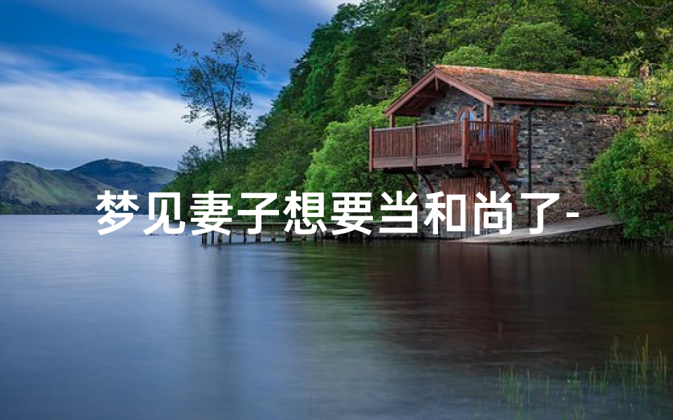 梦见妻子想要当和尚了-梦见妻子出家当和尚