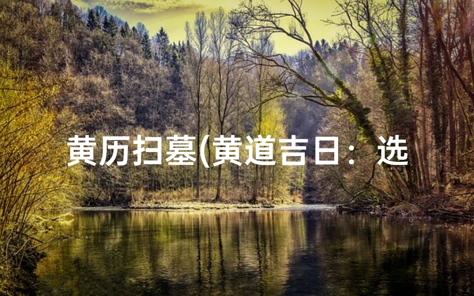 黄历扫墓(黄道吉日:选良辰,理祖坟,福泽绵长)