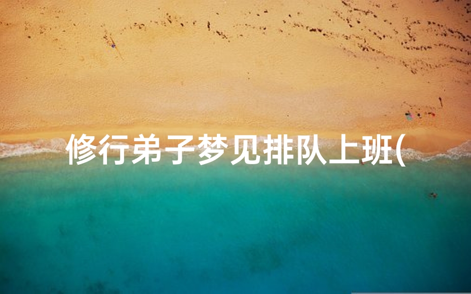 修行弟子梦见排队上班(梦见上班排队点名)