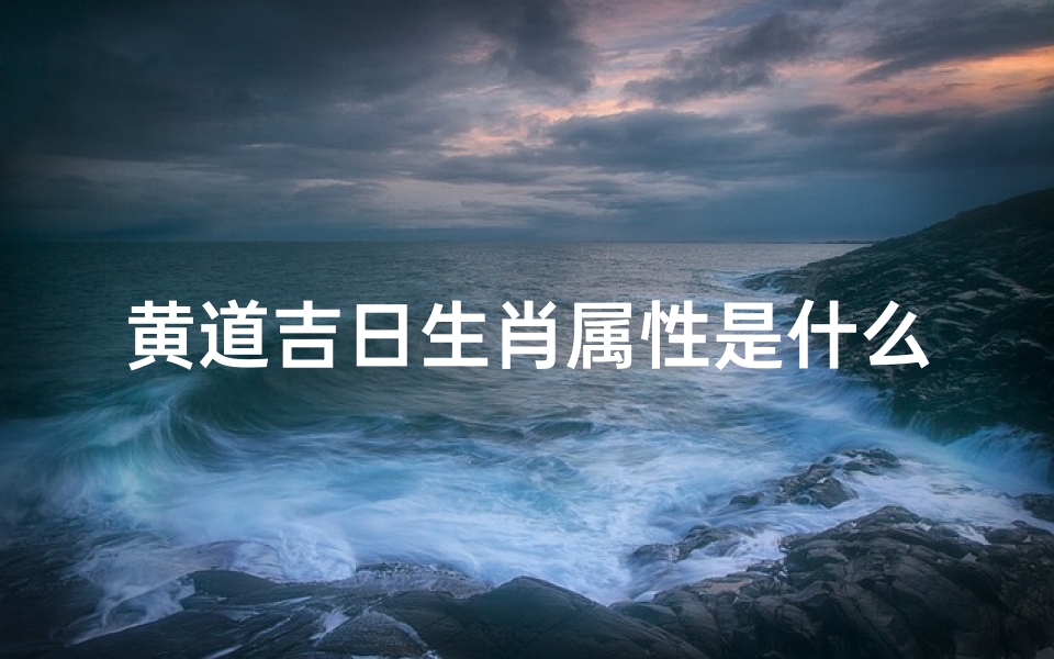 黄道吉日生肖属性是什么