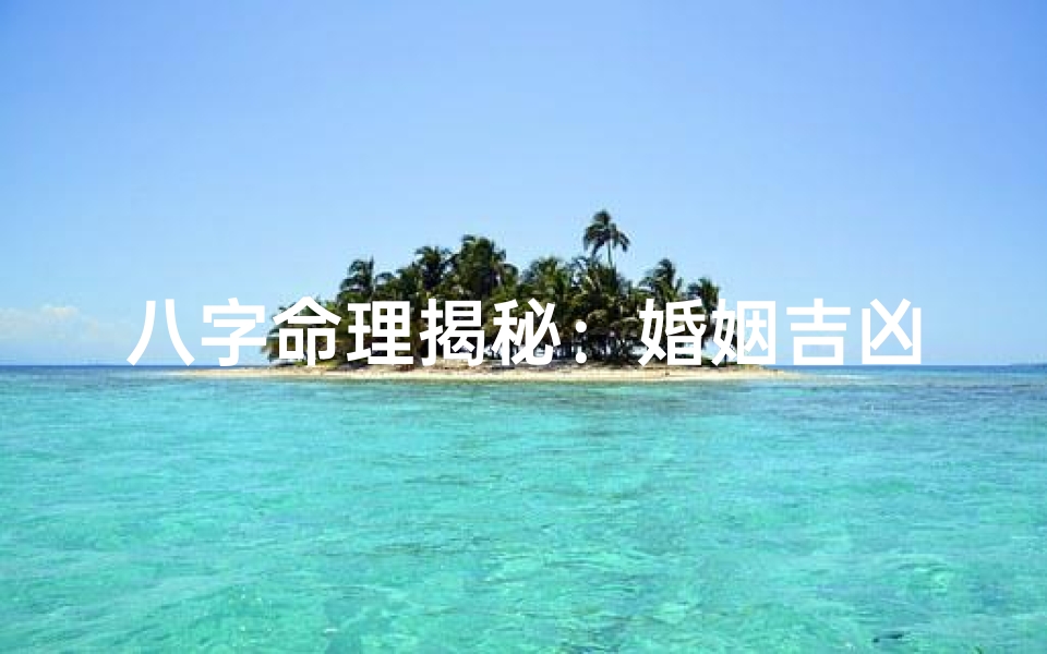 八字命理揭秘:婚姻吉凶看哪一命