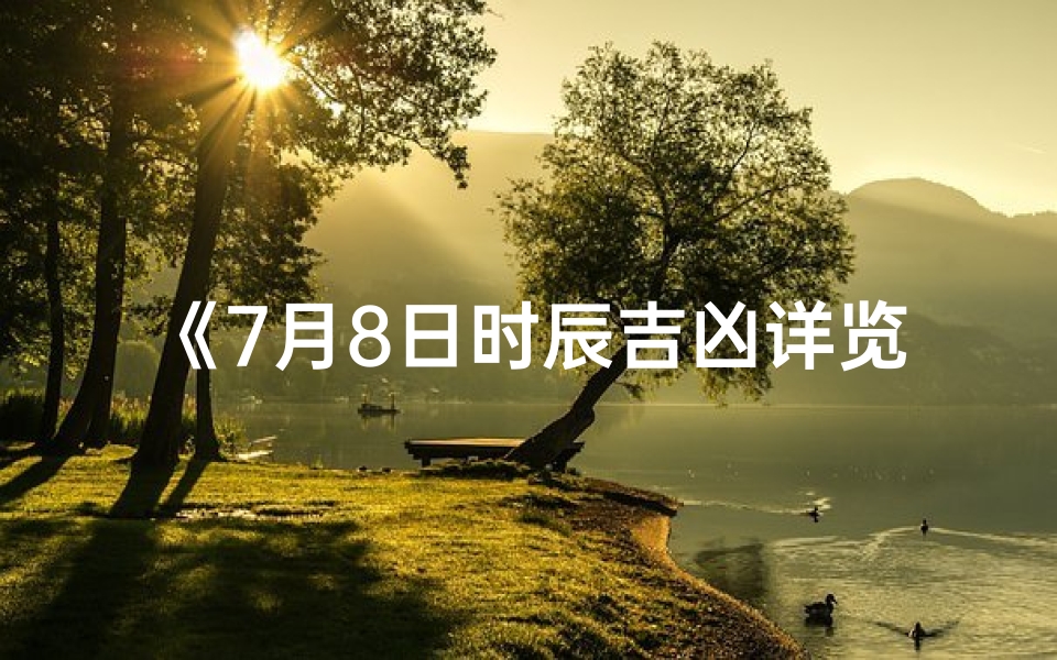 《7月8日时辰吉凶详览:每日吉时吉事预测表》-优贝算卦网