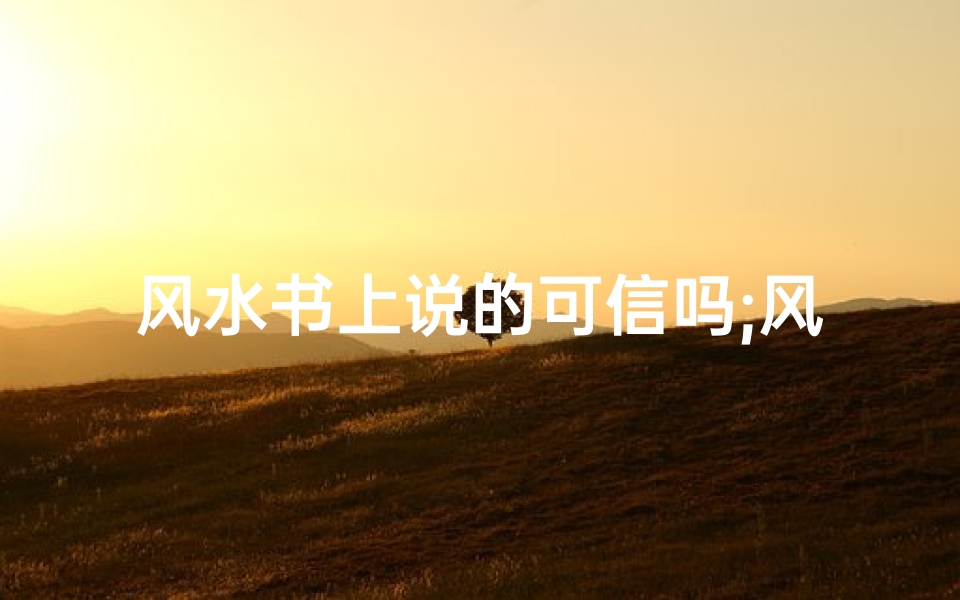 风水书上说的可信吗;风水书上的可信度有多高?