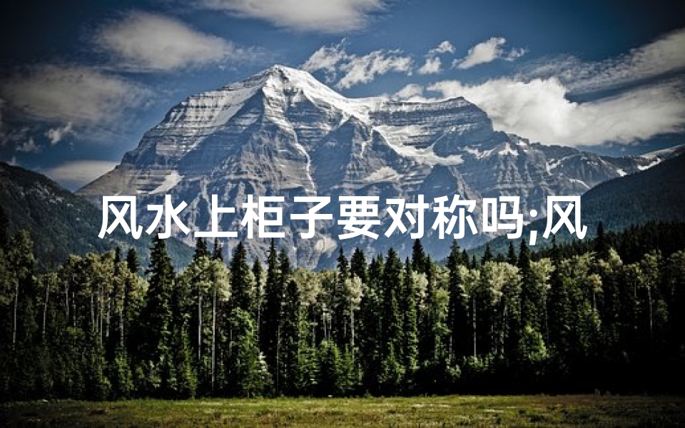 风水上柜子要对称吗;风水上柜子要对称吗好吗