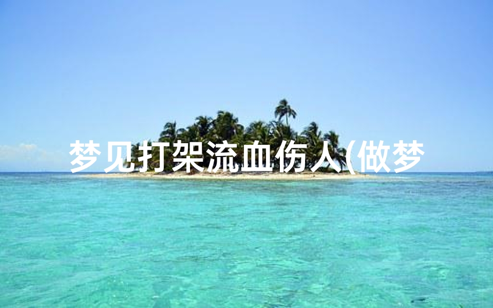 梦见打架流血伤人(做梦打架流血了)